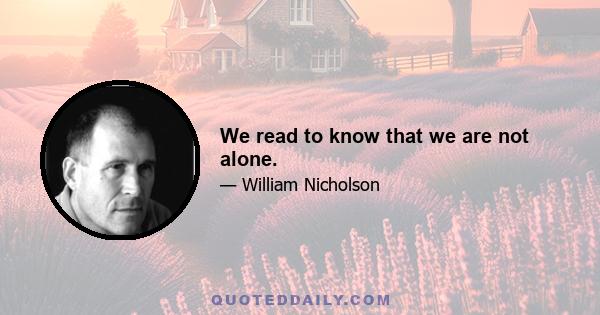 We read to know that we are not alone.