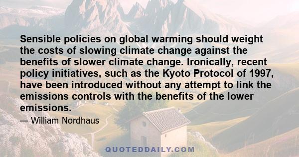 Sensible policies on global warming should weight the costs of slowing climate change against the benefits of slower climate change. Ironically, recent policy initiatives, such as the Kyoto Protocol of 1997, have been