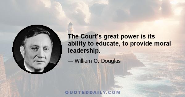 The Court's great power is its ability to educate, to provide moral leadership.