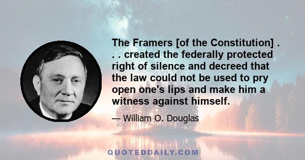 The Framers [of the Constitution] . . . created the federally protected right of silence and decreed that the law could not be used to pry open one's lips and make him a witness against himself.