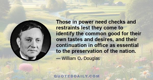 Those in power need checks and restraints lest they come to identify the common good for their own tastes and desires, and their continuation in office as essential to the preservation of the nation.