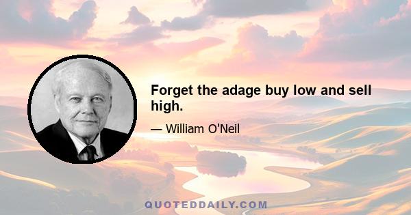 Forget the adage buy low and sell high.