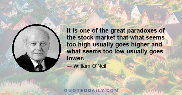 It is one of the great paradoxes of the stock market that what seems too high usually goes higher and what seems too low usually goes lower.