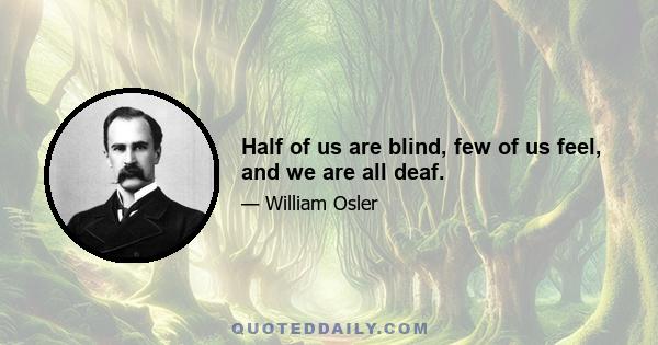 Half of us are blind, few of us feel, and we are all deaf.