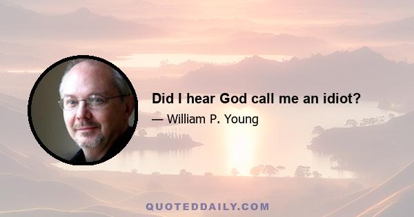 Did I hear God call me an idiot?