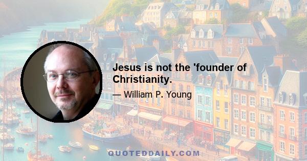 Jesus is not the 'founder of Christianity.