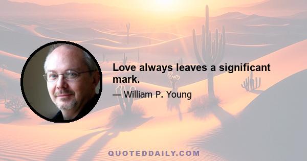 Love always leaves a significant mark.