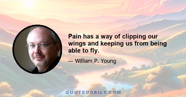 Pain has a way of clipping our wings and keeping us from being able to fly.