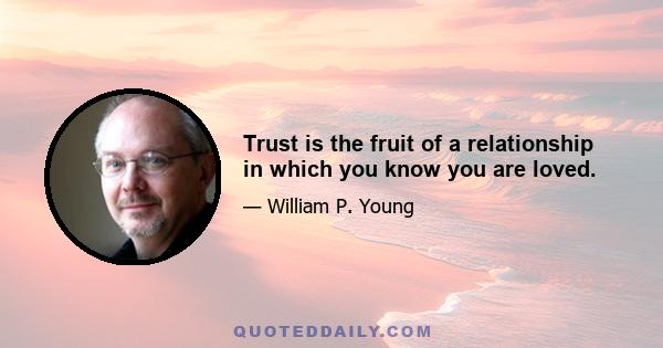 Trust is the fruit of a relationship in which you know you are loved.