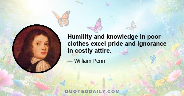 Humility and knowledge in poor clothes excel pride and ignorance in costly attire.