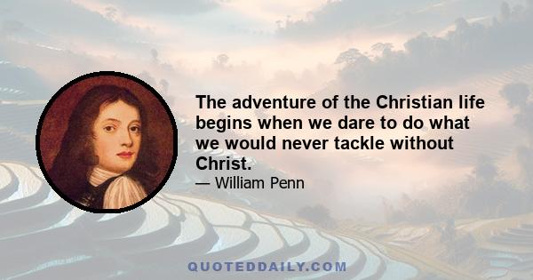 The adventure of the Christian life begins when we dare to do what we would never tackle without Christ.