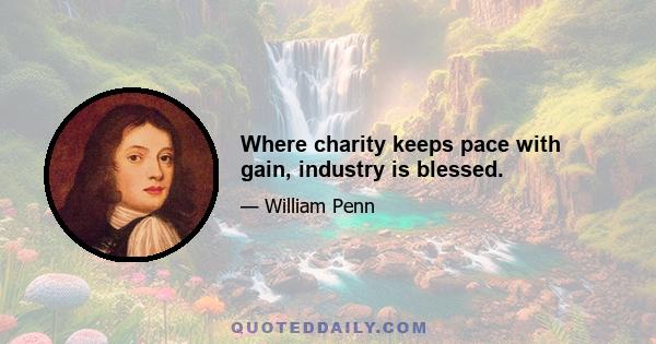 Where charity keeps pace with gain, industry is blessed.