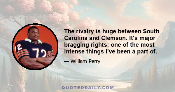 The rivalry is huge between South Carolina and Clemson. It's major bragging rights; one of the most intense things I've been a part of.