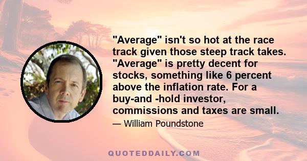 Average isn't so hot at the race track given those steep track takes. Average is pretty decent for stocks, something like 6 percent above the inflation rate. For a buy-and -hold investor, commissions and taxes are small.