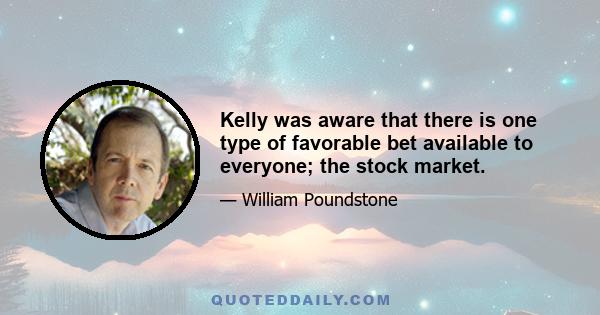 Kelly was aware that there is one type of favorable bet available to everyone; the stock market.