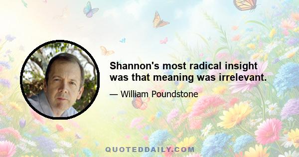 Shannon's most radical insight was that meaning was irrelevant.