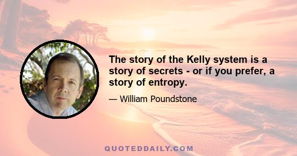 The story of the Kelly system is a story of secrets - or if you prefer, a story of entropy.