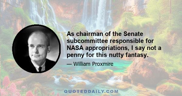 As chairman of the Senate subcommittee responsible for NASA appropriations, I say not a penny for this nutty fantasy.