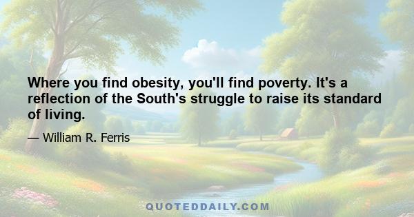 Where you find obesity, you'll find poverty. It's a reflection of the South's struggle to raise its standard of living.