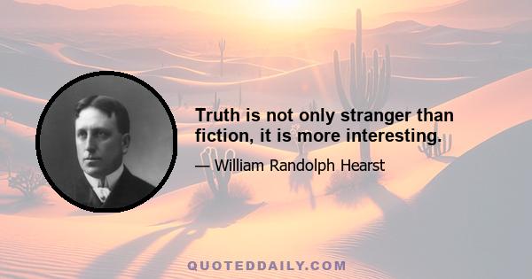 Truth is not only stranger than fiction, it is more interesting.