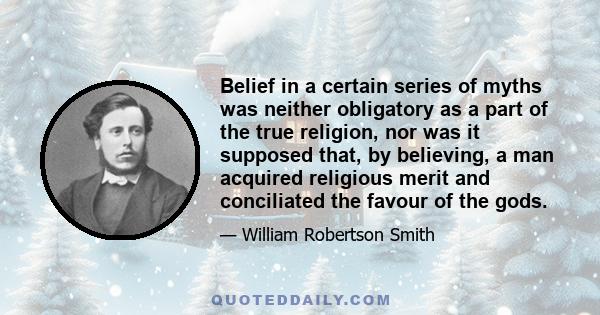 Belief in a certain series of myths was neither obligatory as a part of the true religion, nor was it supposed that, by believing, a man acquired religious merit and conciliated the favour of the gods.