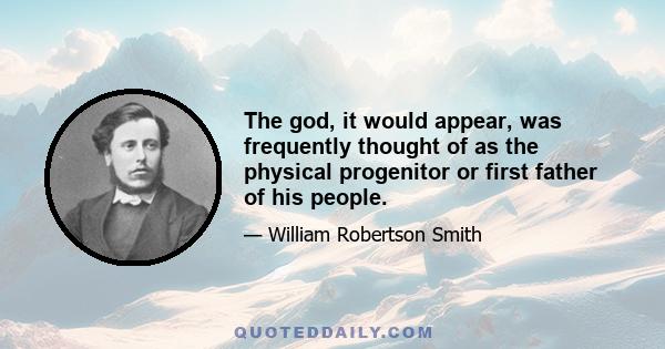 The god, it would appear, was frequently thought of as the physical progenitor or first father of his people.