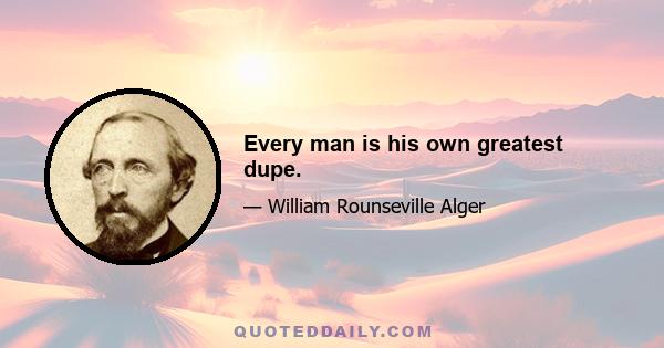 Every man is his own greatest dupe.