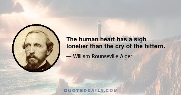 The human heart has a sigh lonelier than the cry of the bittern.