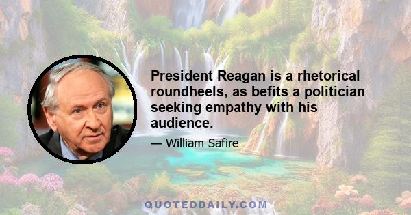 President Reagan is a rhetorical roundheels, as befits a politician seeking empathy with his audience.