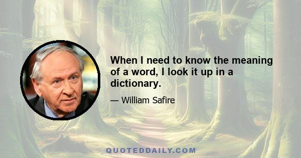 When I need to know the meaning of a word, I look it up in a dictionary.