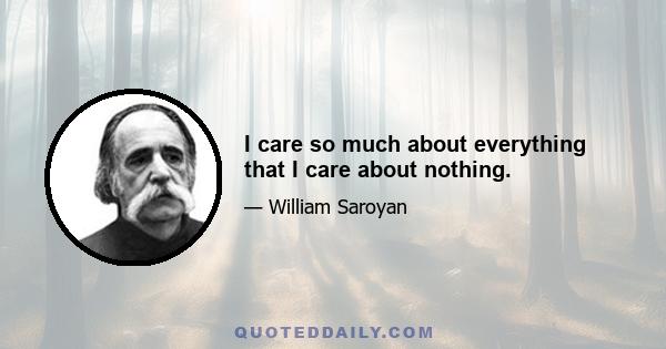 I care so much about everything that I care about nothing.