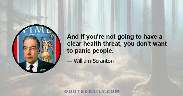 And if you're not going to have a clear health threat, you don't want to panic people.