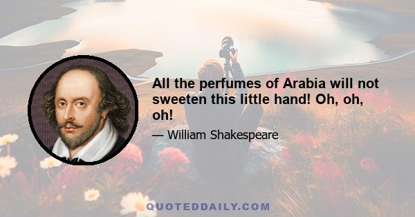 All the perfumes of Arabia will not sweeten this little hand! Oh, oh, oh!