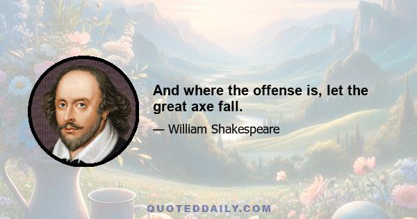 And where the offense is, let the great axe fall.