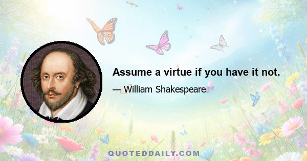 Assume a virtue if you have it not.