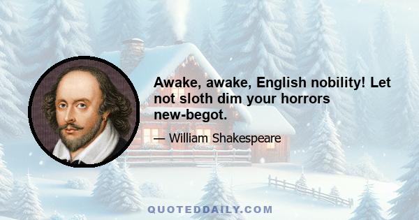 Awake, awake, English nobility! Let not sloth dim your horrors new-begot.