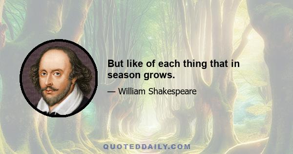 But like of each thing that in season grows.