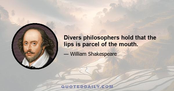 Divers philosophers hold that the lips is parcel of the mouth.