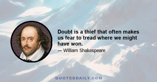 Doubt is a thief that often makes us fear to tread where we might have won.