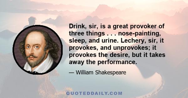 Drink, sir, is a great provoker of three things . . . nose-painting, sleep, and urine. Lechery, sir, it provokes, and unprovokes; it provokes the desire, but it takes away the performance.