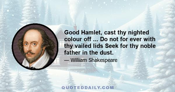 Good Hamlet, cast thy nighted colour off ... Do not for ever with thy vailed lids Seek for thy noble father in the dust.