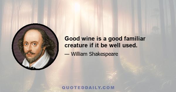 Good wine is a good familiar creature if it be well used.