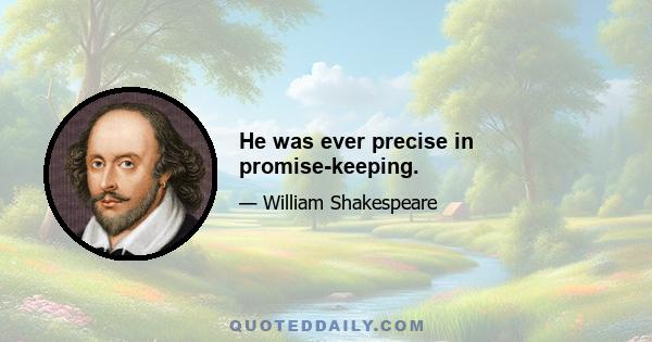 He was ever precise in promise-keeping.