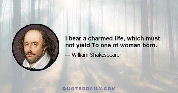 I bear a charmed life, which must not yield To one of woman born.