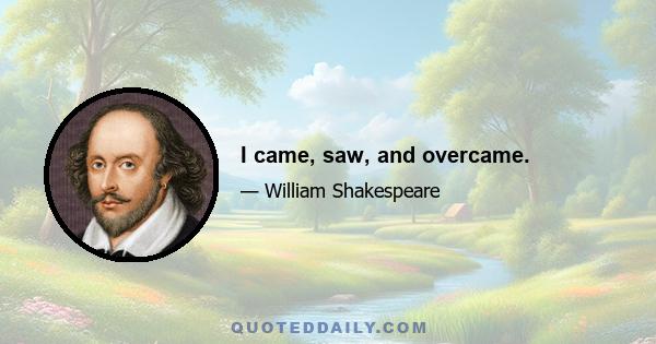 I came, saw, and overcame.