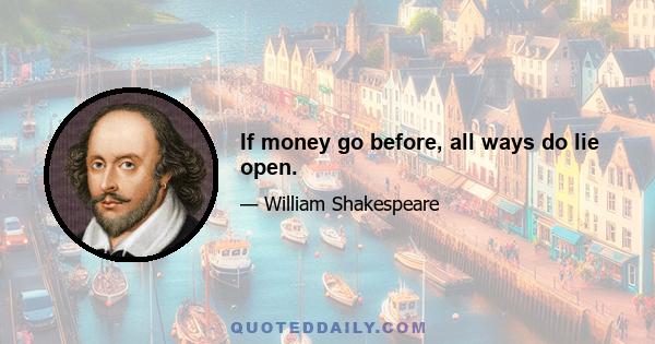 If money go before, all ways do lie open.