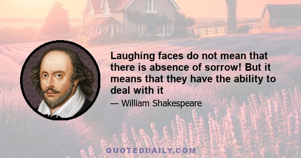 Laughing faces do not mean that there is absence of sorrow! But it means that they have the ability to deal with it