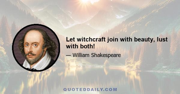 Let witchcraft join with beauty, lust with both!