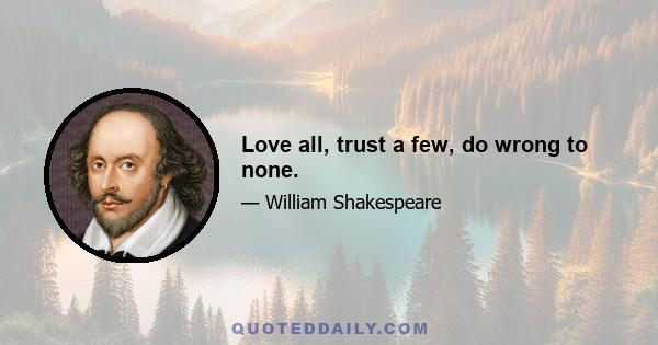 Love all, trust a few, do wrong to none.