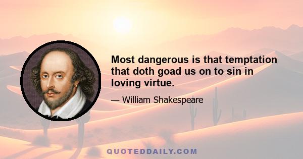 Most dangerous is that temptation that doth goad us on to sin in loving virtue.